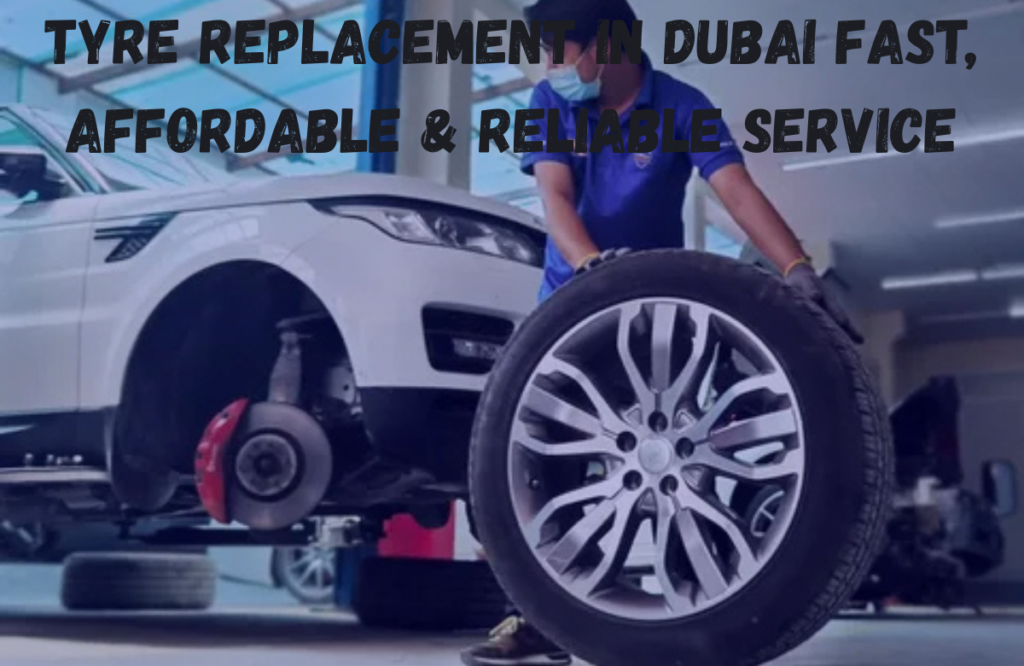 Tyre Replacement in Dubai  Fast, Affordable & Reliable Service