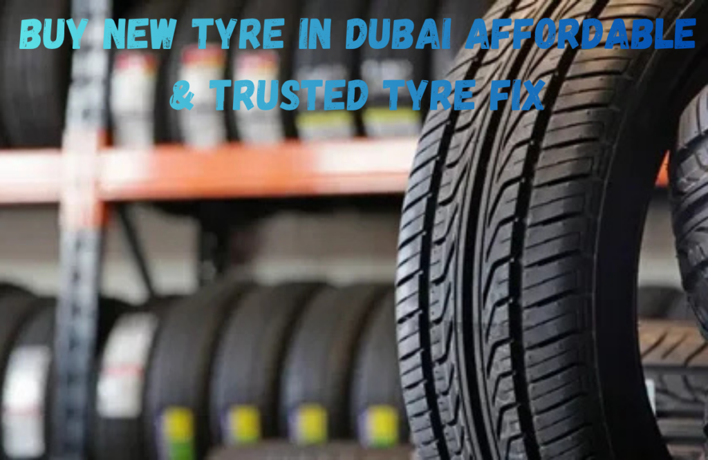 Buy New Tyre in Dubai  Affordable & Trusted Tyre Fix